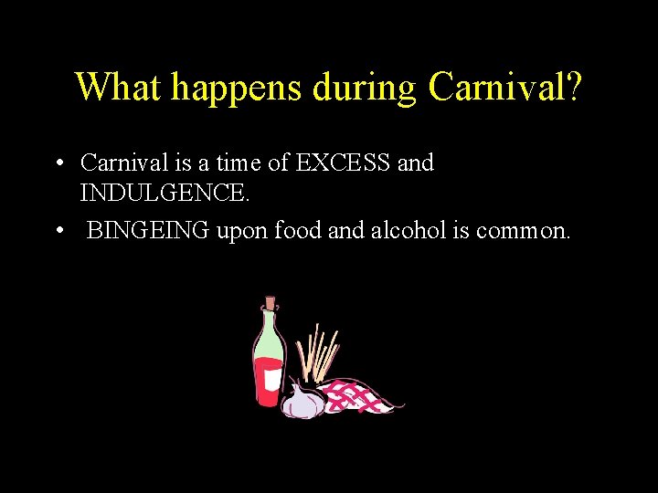 What happens during Carnival? • Carnival is a time of EXCESS and INDULGENCE. •