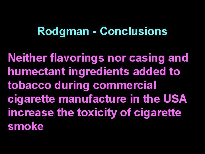 Rodgman - Conclusions Neither flavorings nor casing and humectant ingredients added to tobacco during