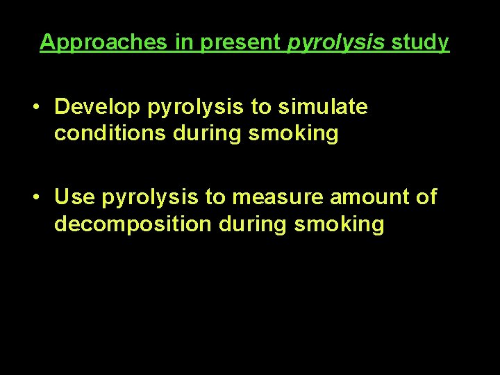 Approaches in present pyrolysis study • Develop pyrolysis to simulate conditions during smoking •