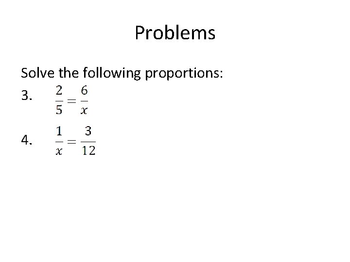 Problems Solve the following proportions: 3. 4. 