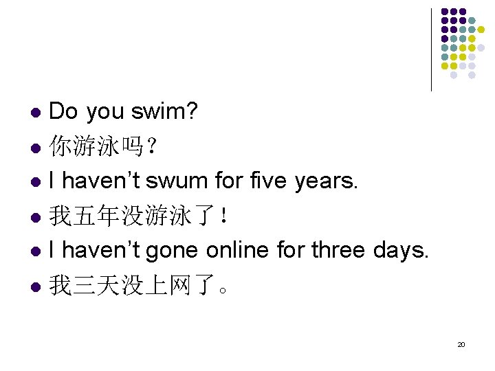 Do you swim? l 你游泳吗？ l I haven’t swum for five years. l 我五年没游泳了！