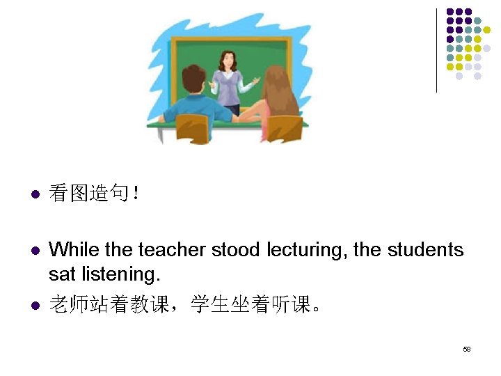 l 看图造句！ l While the teacher stood lecturing, the students sat listening. 老师站着教课，学生坐着听课。 l