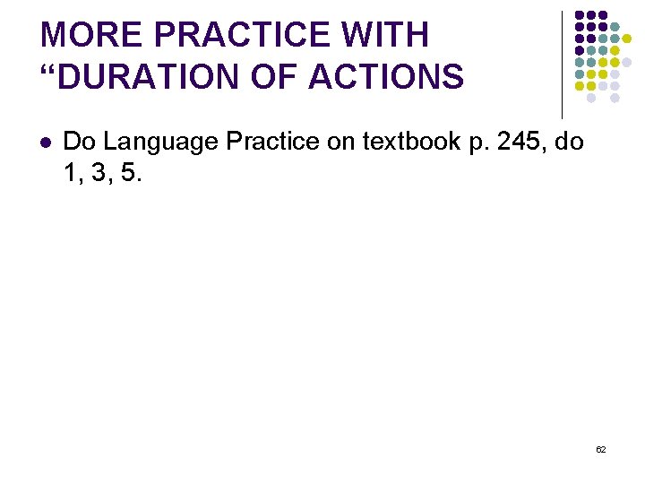 MORE PRACTICE WITH “DURATION OF ACTIONS l Do Language Practice on textbook p. 245,