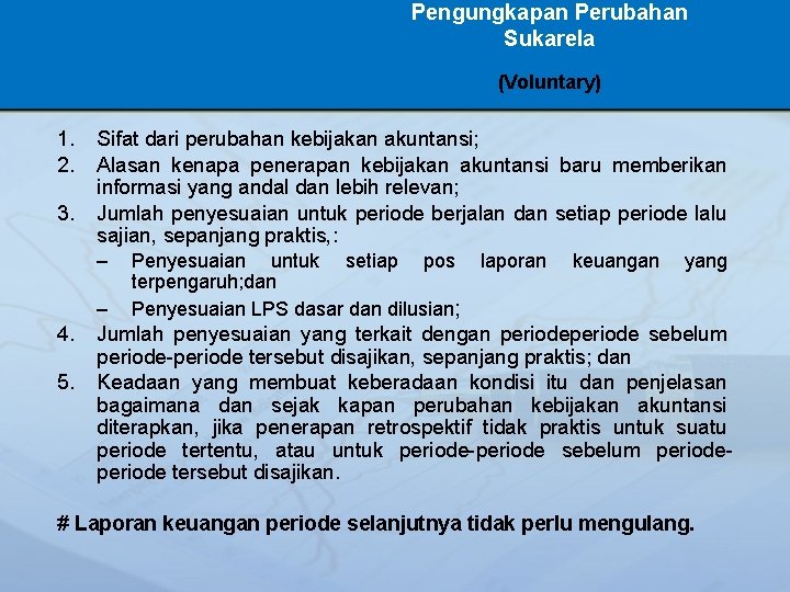 Pengungkapan Perubahan Sukarela (Voluntary) 1. 2. 3. Sifat dari perubahan kebijakan akuntansi; Alasan kenapa