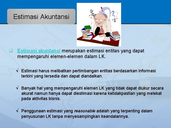 Estimasi Akuntansi q Estimasi akuntansi merupakan estimasi entitas yang dapat mempengaruhi elemen-elemen dalam LK.