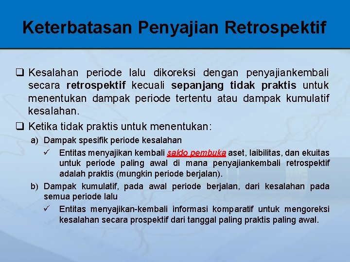 Keterbatasan Penyajian Retrospektif q Kesalahan periode lalu dikoreksi dengan penyajiankembali secara retrospektif kecuali sepanjang