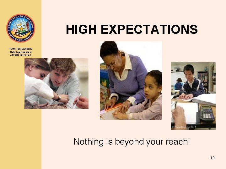 HIGH EXPECTATIONS TOM TORLAKSON State Superintendent of Public Instruction Nothing is beyond your reach!
