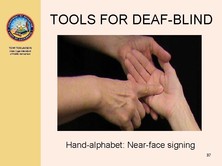 TOOLS FOR DEAF-BLIND TOM TORLAKSON State Superintendent of Public Instruction Hand-alphabet: Near-face signing 37