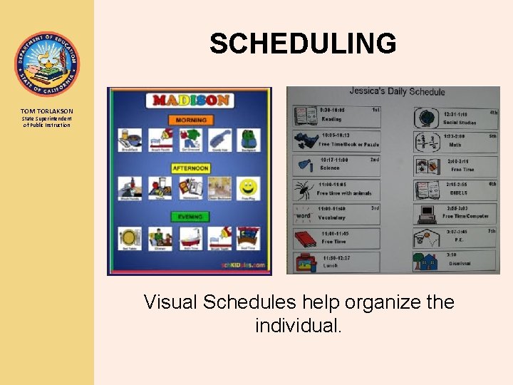 SCHEDULING TOM TORLAKSON State Superintendent of Public Instruction Visual Schedules help organize the individual.