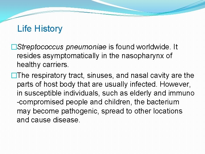 Life History �Streptococcus pneumoniae is found worldwide. It resides asymptomatically in the nasopharynx of