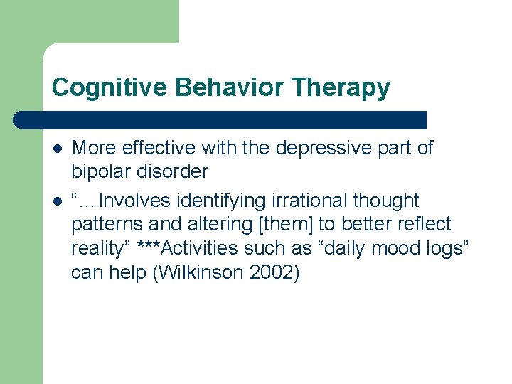Cognitive Behavior Therapy l l More effective with the depressive part of bipolar disorder