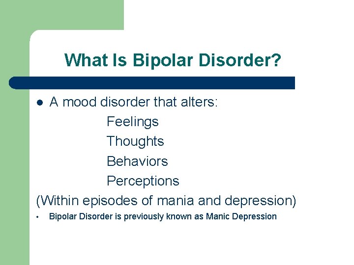 What Is Bipolar Disorder? A mood disorder that alters: Feelings Thoughts Behaviors Perceptions (Within