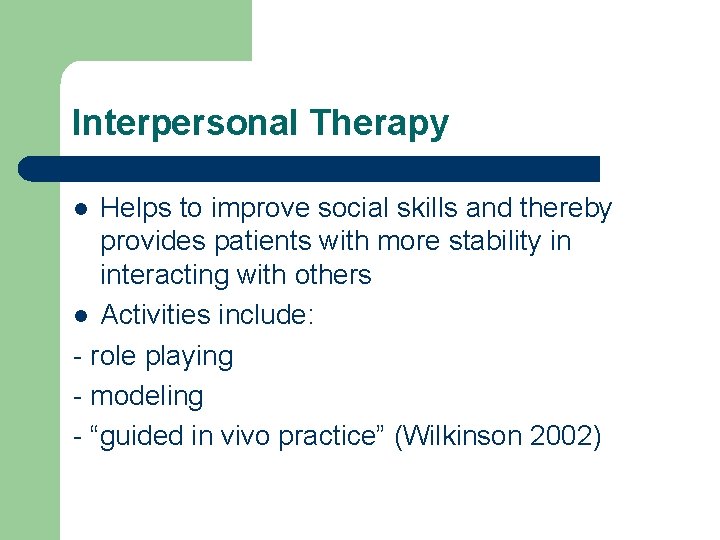 Interpersonal Therapy Helps to improve social skills and thereby provides patients with more stability