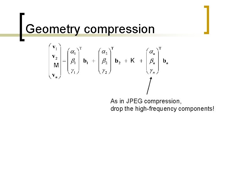 Geometry compression As in JPEG compression, drop the high-frequency components! 