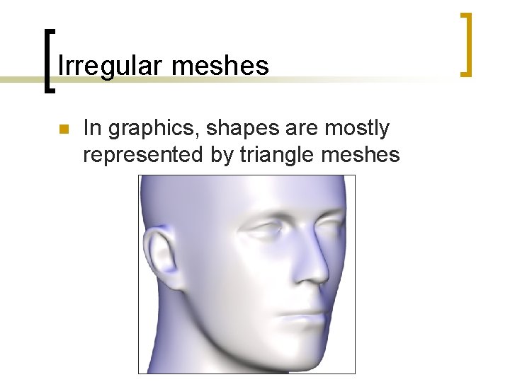 Irregular meshes n In graphics, shapes are mostly represented by triangle meshes 