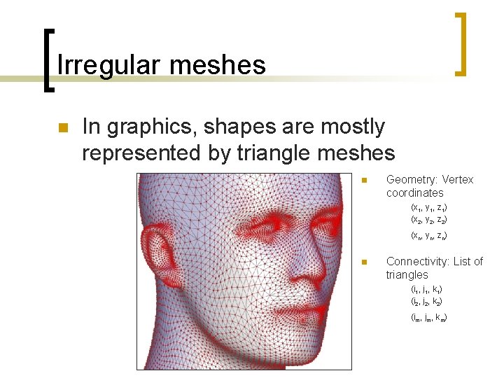 Irregular meshes n In graphics, shapes are mostly represented by triangle meshes n Geometry: