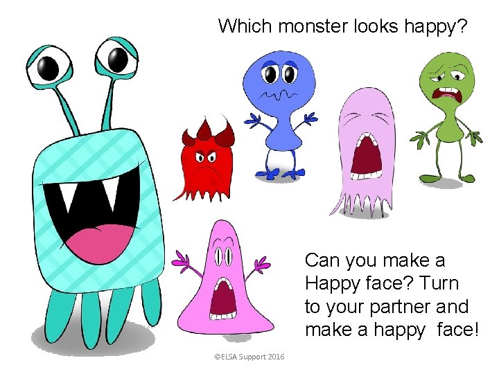 Which monster looks happy? Can you make a Happy face? Turn to your partner