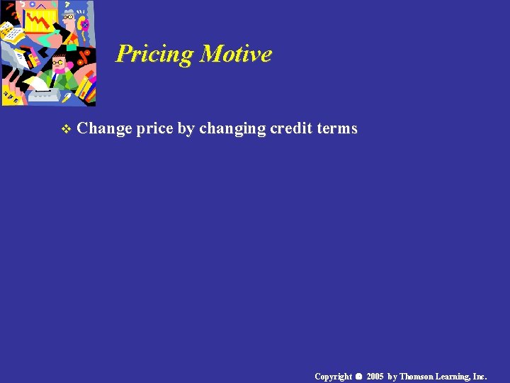 Pricing Motive v Change price by changing credit terms Copyright 2005 by Thomson Learning,