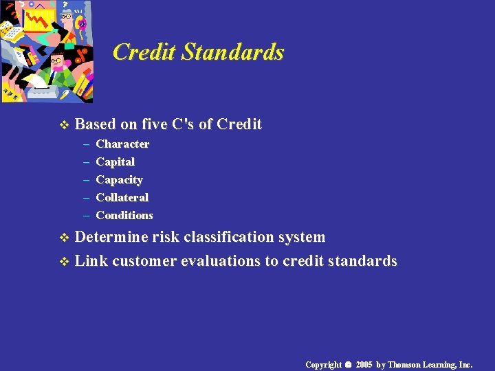 Credit Standards v Based on five C's of Credit – Character – Capital –