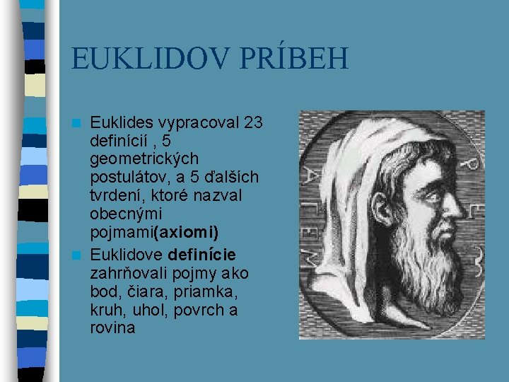 EUKLIDOV PRÍBEH Euklides vypracoval 23 definícií , 5 geometrických postulátov, a 5 ďalších tvrdení,