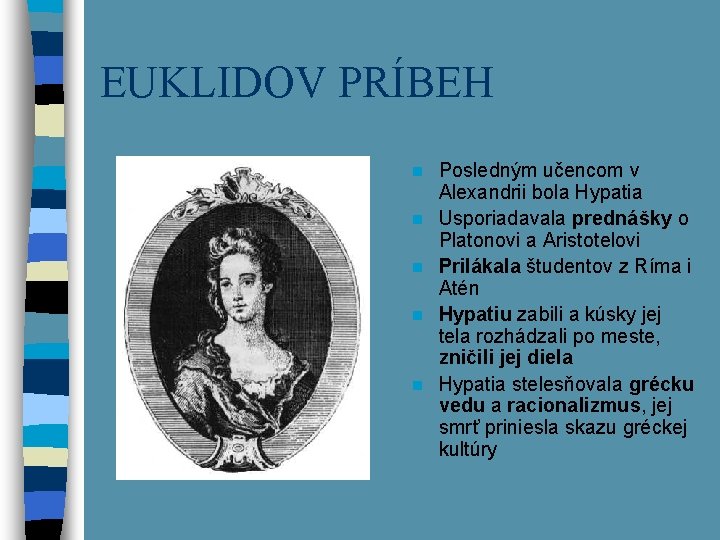 EUKLIDOV PRÍBEH n n n Posledným učencom v Alexandrii bola Hypatia Usporiadavala prednášky o