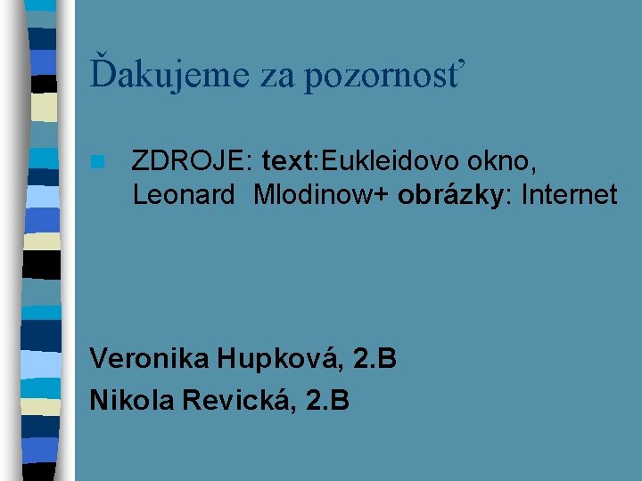 Ďakujeme za pozornosť n ZDROJE: text: Eukleidovo okno, Leonard Mlodinow+ obrázky: Internet Veronika Hupková,