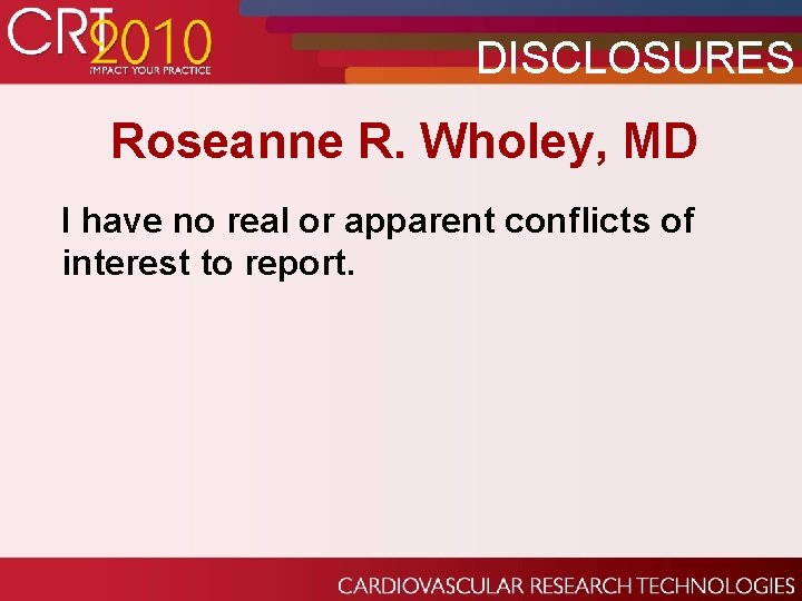 DISCLOSURES Roseanne R. Wholey, MD I have no real or apparent conflicts of interest