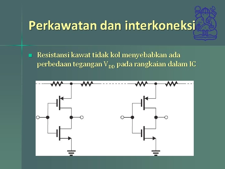 Perkawatan dan interkoneksi n Resistansi kawat tidak kol menyebabkan ada perbedaan tegangan VDD pada