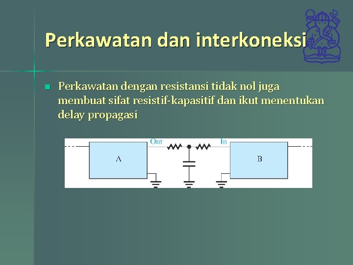 Perkawatan dan interkoneksi n Perkawatan dengan resistansi tidak nol juga membuat sifat resistif-kapasitif dan