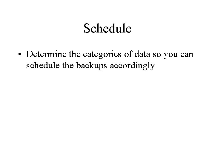 Schedule • Determine the categories of data so you can schedule the backups accordingly