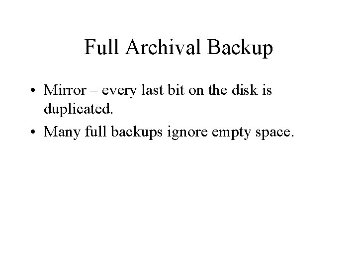 Full Archival Backup • Mirror – every last bit on the disk is duplicated.