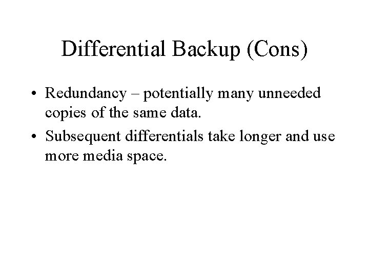 Differential Backup (Cons) • Redundancy – potentially many unneeded copies of the same data.