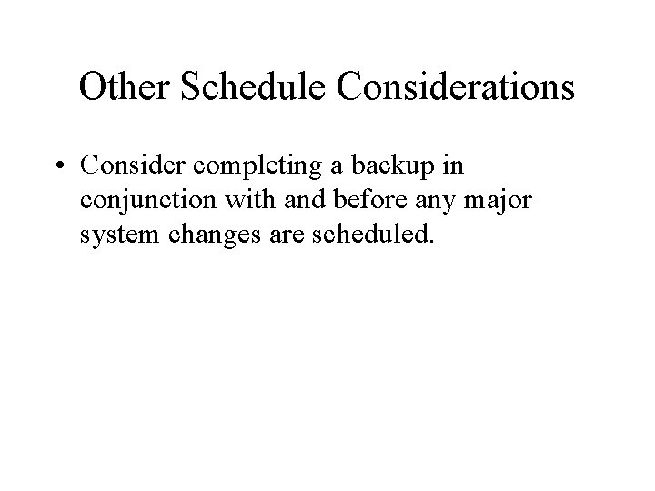 Other Schedule Considerations • Consider completing a backup in conjunction with and before any