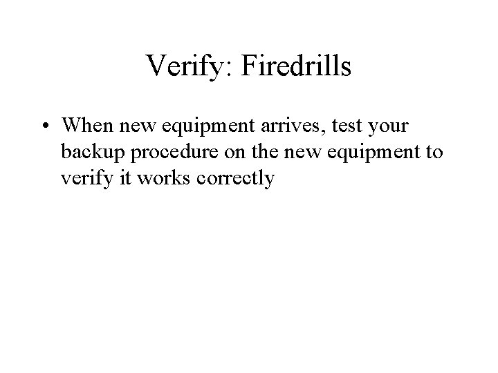 Verify: Firedrills • When new equipment arrives, test your backup procedure on the new