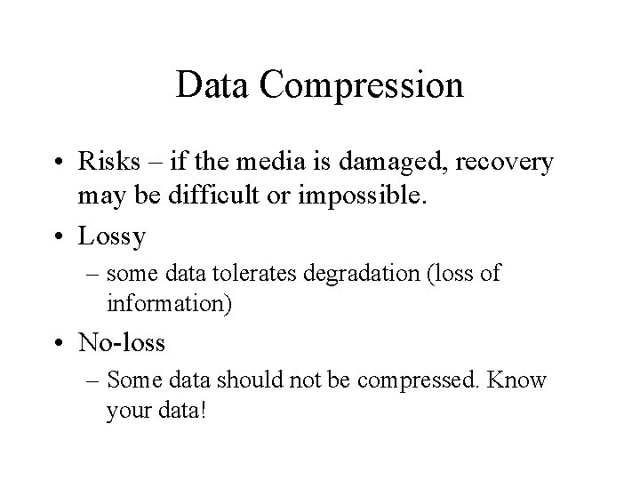 Data Compression • Risks – if the media is damaged, recovery may be difficult