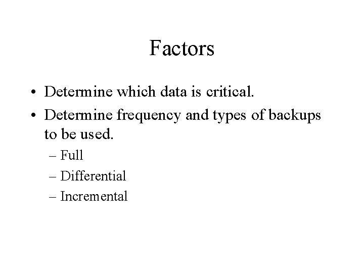 Factors • Determine which data is critical. • Determine frequency and types of backups