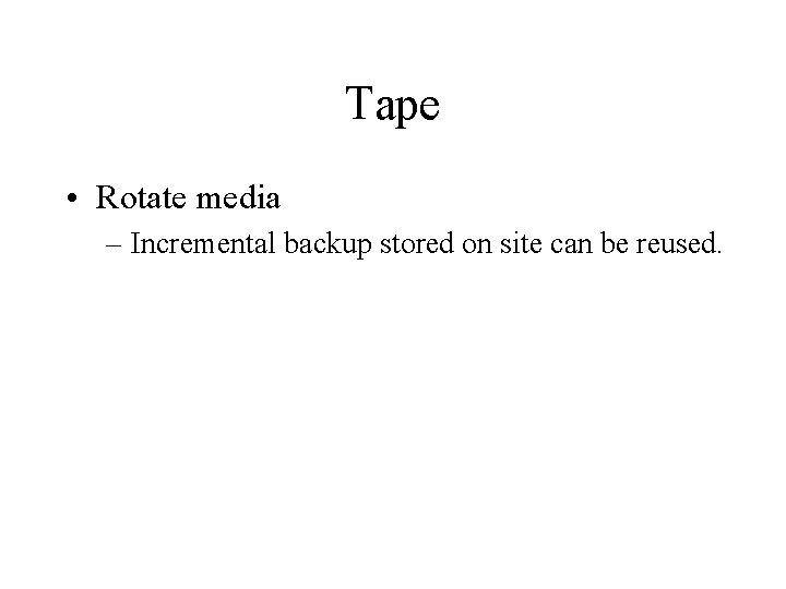 Tape • Rotate media – Incremental backup stored on site can be reused. 