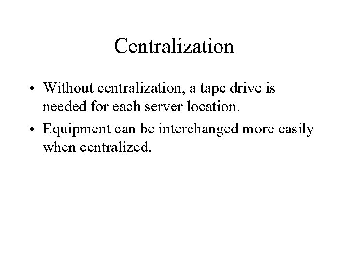 Centralization • Without centralization, a tape drive is needed for each server location. •