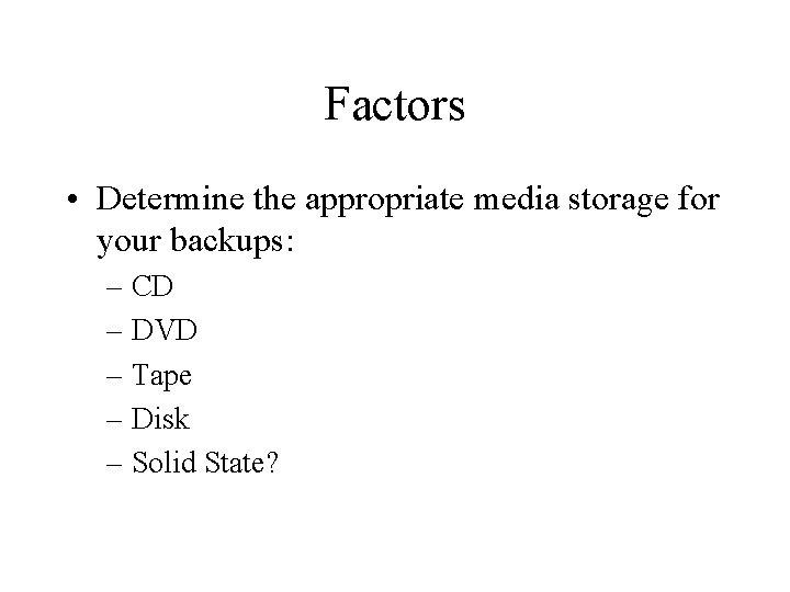 Factors • Determine the appropriate media storage for your backups: – CD – DVD