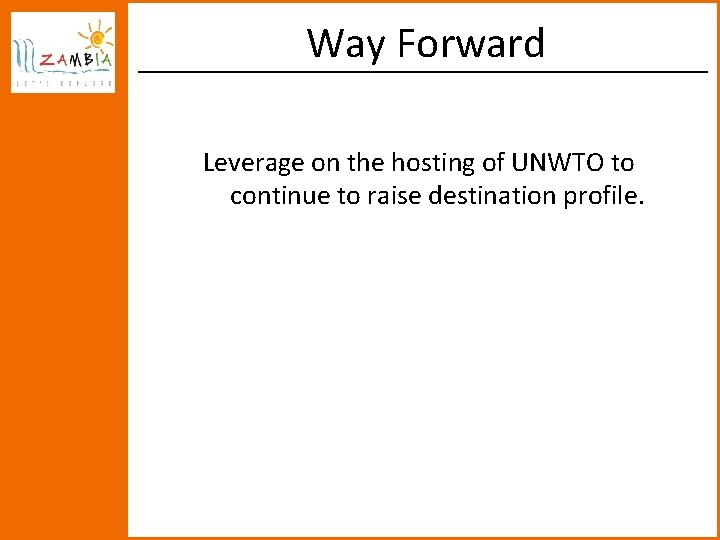 Way Forward Leverage on the hosting of UNWTO to continue to raise destination profile.