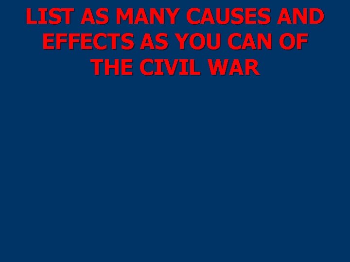 LIST AS MANY CAUSES AND EFFECTS AS YOU CAN OF THE CIVIL WAR 