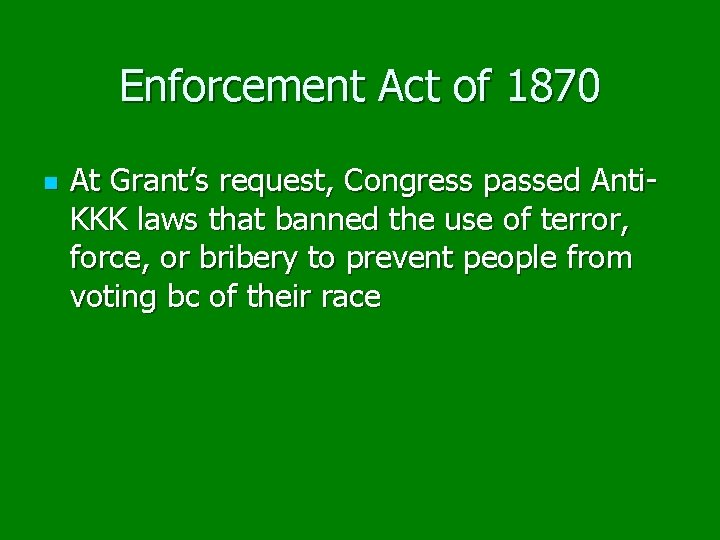 Enforcement Act of 1870 n At Grant’s request, Congress passed Anti. KKK laws that