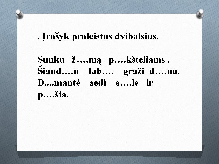 . Įrašyk praleistus dvibalsius. Sunku ž…. mą p…. kšteliams. Šiand…. n lab…. graži d….