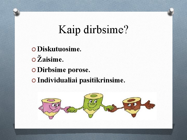 Kaip dirbsime? O Diskutuosime. O Žaisime. O Dirbsime porose. O Individualiai pasitikrinsime. 