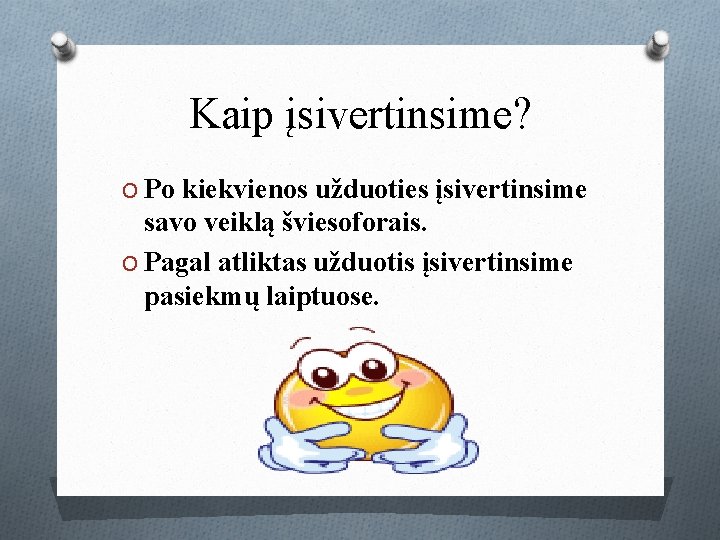 Kaip įsivertinsime? O Po kiekvienos užduoties įsivertinsime savo veiklą šviesoforais. O Pagal atliktas užduotis