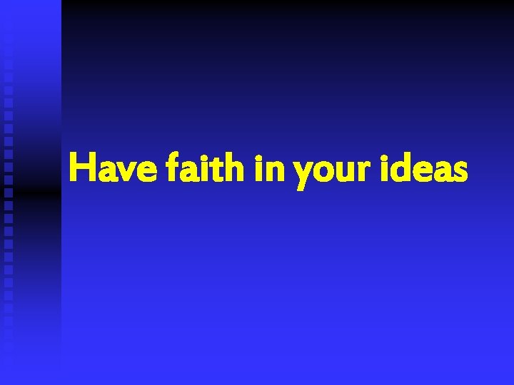 Have faith in your ideas 