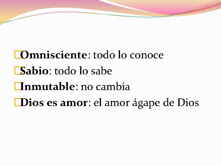 �Omnisciente: todo lo conoce �Sabio: todo lo sabe �Inmutable: no cambia �Dios es amor: