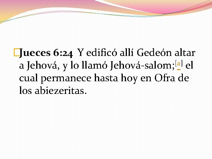 �Jueces 6: 24 Y edificó allí Gedeón altar a Jehová, y lo llamó Jehová-salom;