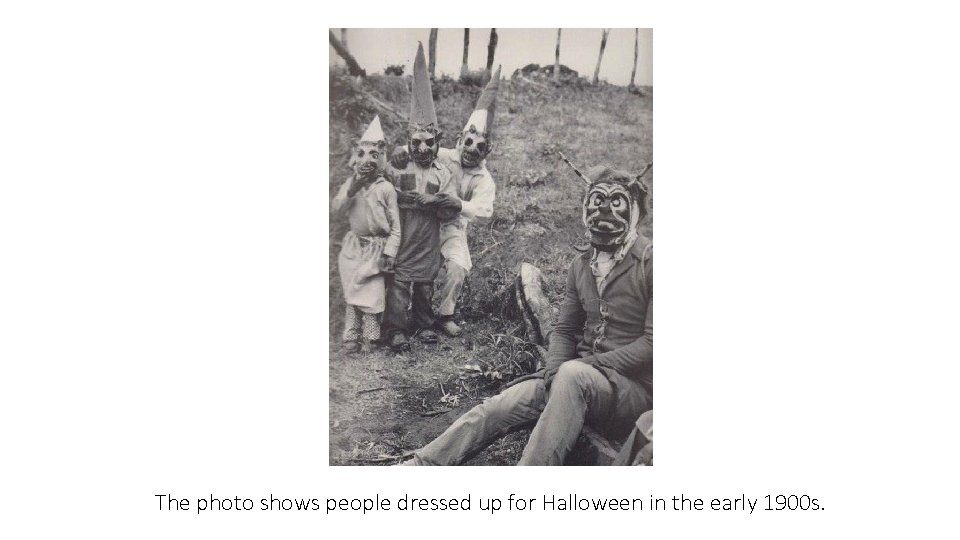 The photo shows people dressed up for Halloween in the early 1900 s. 