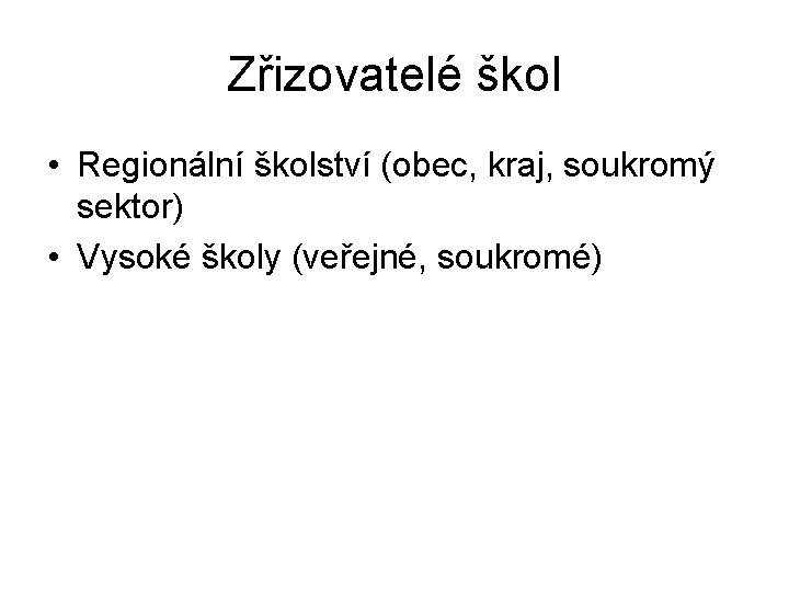 Zřizovatelé škol • Regionální školství (obec, kraj, soukromý sektor) • Vysoké školy (veřejné, soukromé)